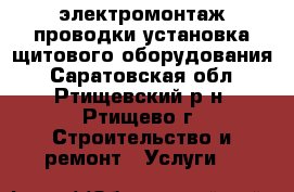 электромонтаж проводки установка щитового оборудования - Саратовская обл., Ртищевский р-н, Ртищево г. Строительство и ремонт » Услуги   